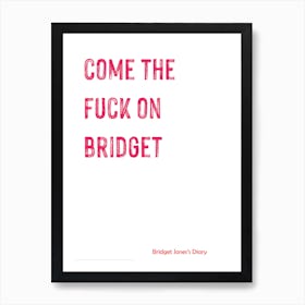 Bridget Jones, Quote, Come The F On, Bridget, Funny, Wall Print Art Print