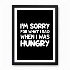 I'm sorry for what i said when i was hungry Art Print