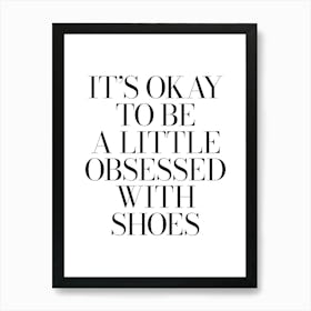 It's okay to be little obsessed with shoes quote, fashion, sneakerhead, shoes, sneakers, vibes, cool, minimal, quotes, sayings, girls, phrases, mood, humor, funny, black and white decor Art Print