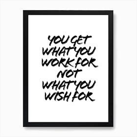 You Get What You Work For Not What You Wish For Art Print