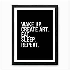 Wake Up Create Art Eat Sleep Repeat Art Print