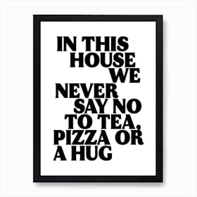 In This House We Never Say No To Tea, Pizza Or a Hug Print Art Print