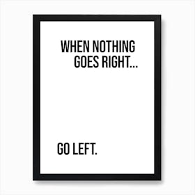 When Nothing Goes Right Go Left Art Print