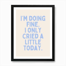 I'm Doing Fine. I Only Cried A Little Today| Oatmeal And Cornflower Blue Art Print