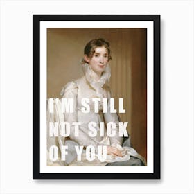 I'm Still Not Sick Of You / Funny Sentence Art Print