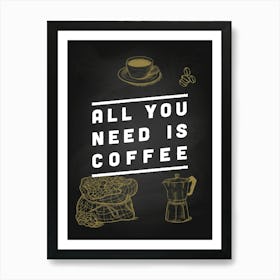 All You Need Is Coffee — coffee print, kitchen art, kitchen wall decor 2 Art Print