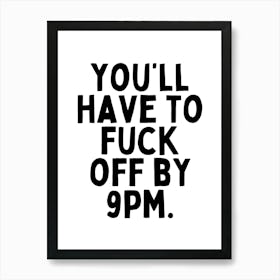 You'll Have To Fuck Off By 9pm | Black And White Art Print