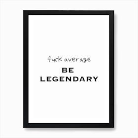 Fuck Average Be Legendary Black And White Typography Art Print