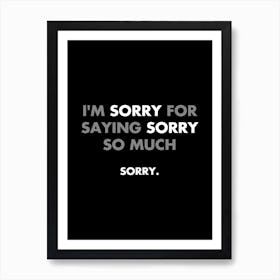I'm sorry for saying sorry so much - funny, sarcasm, memes, quotes Art Print