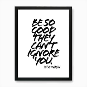 Be So Good They Cant Ignore You Art Print