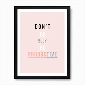 Don't Be Busy Be Productive Art Print