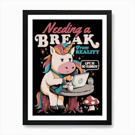 Needing a Break From Reality - Funny Unicorn Sarcasm Rainbow Gift Art Print