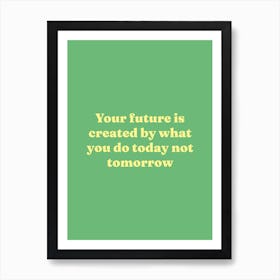 Your future is created by what you do today not tomorrow motivating quote Art Print