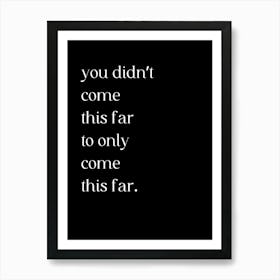 You Didn'T Come This Far To Only Come This Far Art Print