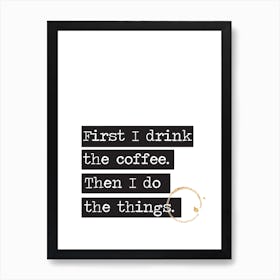 First I Drink The Coffee Art Print