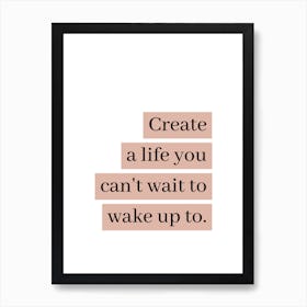 Motivational Quote: Create A Life You Can't Wait To Wake Up To Art Print