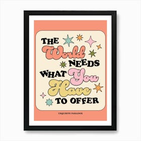 The World Needs What You Have To Offer Art Print