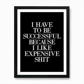 I Have To Be Successful Because I Like Expensive Shit (Black & white tone) Art Print