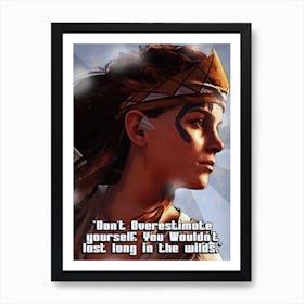 Aloy – Video Game Horizon Zero Dawn Don T Overestimate Yourself, You Wouldn T Last Long In The Wilds Art Print