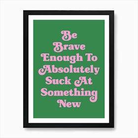 Be Brave Enough To Absolutely Suck at something new motivating inspiring cute pop art cool sassy quote (green tone) Art Print