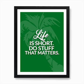 Life is short. Do stuff that matters. Art Print