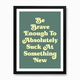 Be Brave Enough To Absolutely Suck at something new motivating inspiring pop art type quote (Green Tone) Art Print