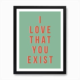 I Love That You Exist Art Print