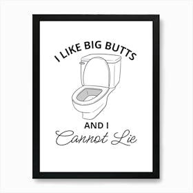 I Like Big Butts And I Cannot Lie Art Print