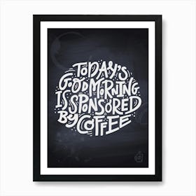 Today'S Good Morning Is Sponsored By Coffee — Coffee poster, kitchen print, lettering Art Print