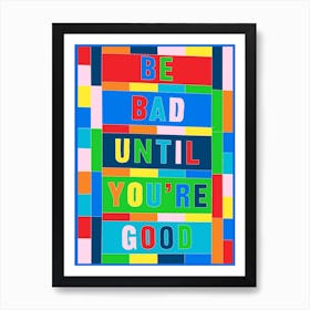 Be Bad Until Your Good Art Print