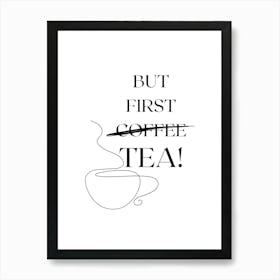 BUT FIRST TEA! TeaLover, MorningRoutine, TeaTime, CoffeeToTea, DailyTea, TeaArt, TeaQuotes, TeaCulture, HumorPoster, TeaAndRelax, MorningTea, RefreshingTea Art Print