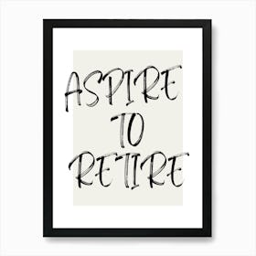 ASPIRE TO RETIRE | Retirement, Goals, Freedom, Dream, Success, Future, Motivation, Savings, Lifestyle, Wealth, Ambition, Relaxation Art Print