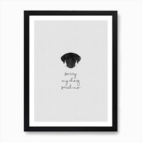 Sorry My Dog Said No Art Print