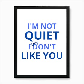 I'M Not Quiet I Just Don'T Like You Art Print