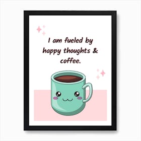 I Am Fueled By Happy Thoughts And Coffee Motivational Affirmation Quote Art Print