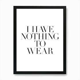 I Have Nothing To Wear quote, Funny, humor, fashion, classy, wardrobe, girls, summer, cute, cool, shoes, sneakerhead, phrase, saying, vibes, mood, minimal, black and white Art Print