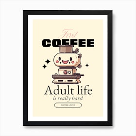 First Coffee Adult Life Is Hard - Design Maker Featuring Illustrated Characters For International Coffee Day - coffee, latte, iced coffee, cute, caffeine 1 Art Print