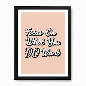 Focus On What You Do Want Art Print