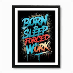 Born To Sleep Forced To Work Art Print