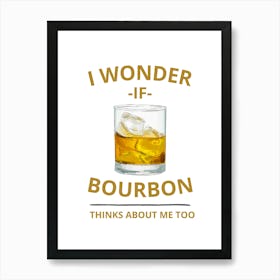 I Wonder If Bourbon Thinks About Me Too Art Print