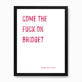 Bridget Jones, Quote, Come The F On, Bridget, Funny, Wall Print 1 Art Print
