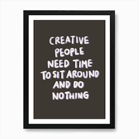 Creative People Need Time To Sit Around And Do Nothing Art Print