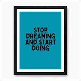 Stop Dreaming And Start Doing Art Print