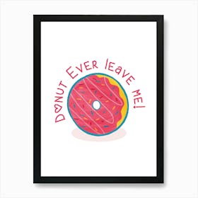 Donut Ever Leave Me Art Print