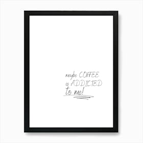 Maybe Coffee Is Addicted To Me Art Print