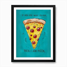 If You Are What You Eat Then I Am Pizza Art Print