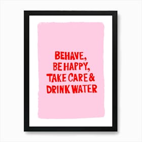 Behave, be happy, take care and drink water Art Print