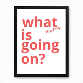 What Is The Fk Going On? Art Print