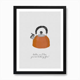 Hello, Is It Tea You'Re Looking For Art Print