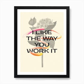 I Like The Way You Work It Flowers Art Print